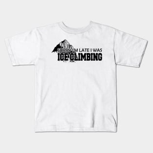 Ice Climbing - Sorry I'm late I was Ice Climbing Kids T-Shirt